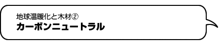地球温暖化と木材２　カーボンニュートラル